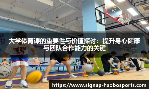 大学体育课的重要性与价值探讨：提升身心健康与团队合作能力的关键